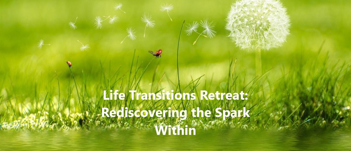 Life Transitions: Rediscovering the Spark Within Retreat