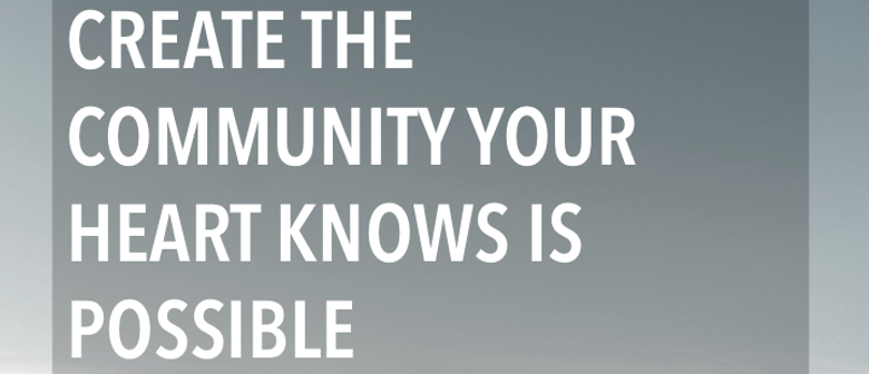 Create the Community Your Heart Knows Is Possible