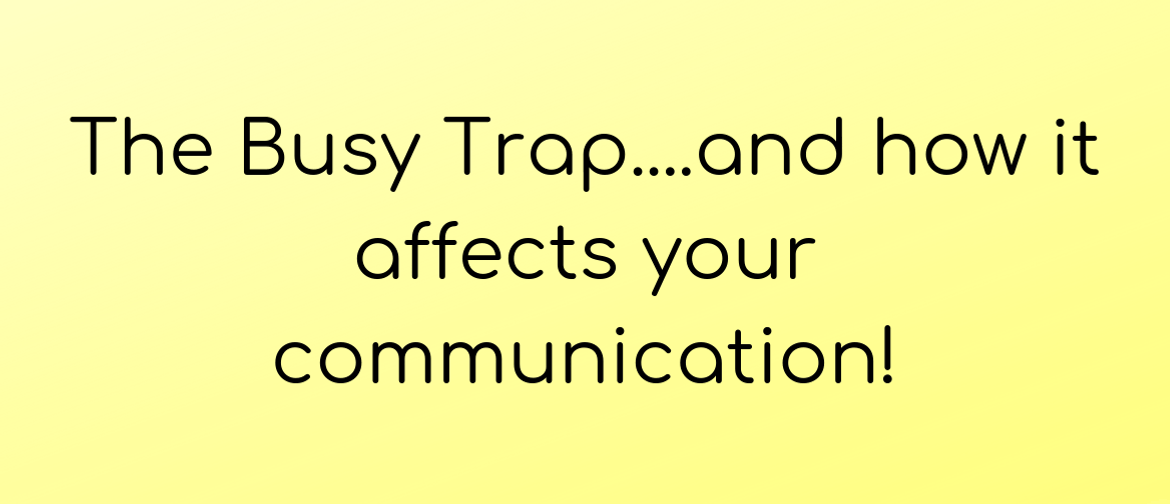 The Busy Trap and How It Affects Your Communication