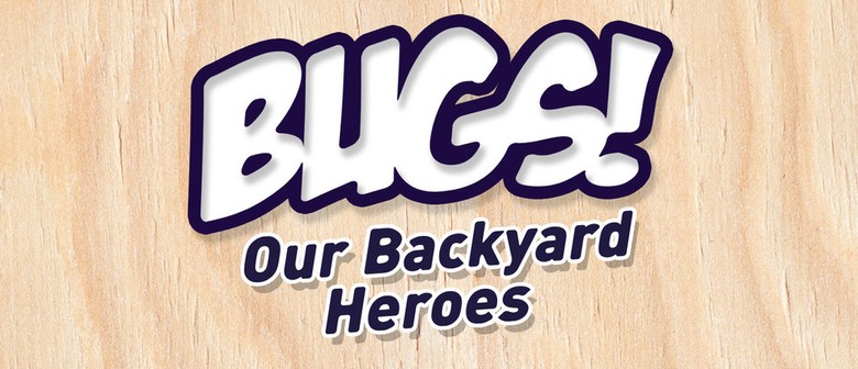 Bugs Our Backyard Heroes Upper Hutt Eventfinda