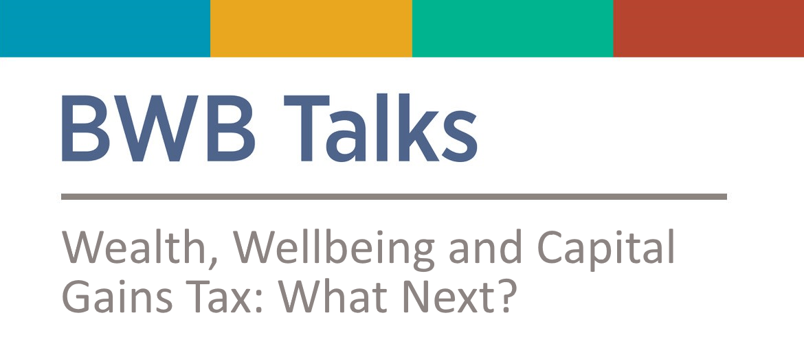 BWB Talk: Wealth, Wellbeing and Capital Gains Tax: What Next
