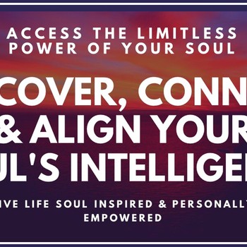 Discover, Connect, Align and Access Your Soul’s Intelligence