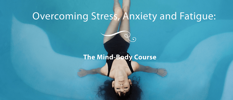Overcoming Stress, Anxiety + Fatigue: A Mind-Body Course