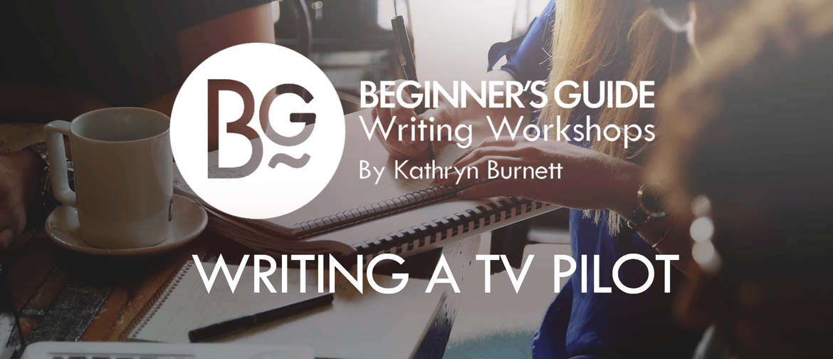 Beginner's Guide Writing Workshop: TV Pilot/Webseries Beginner's Guide Writing Workshop: TV Pilot/Webseries