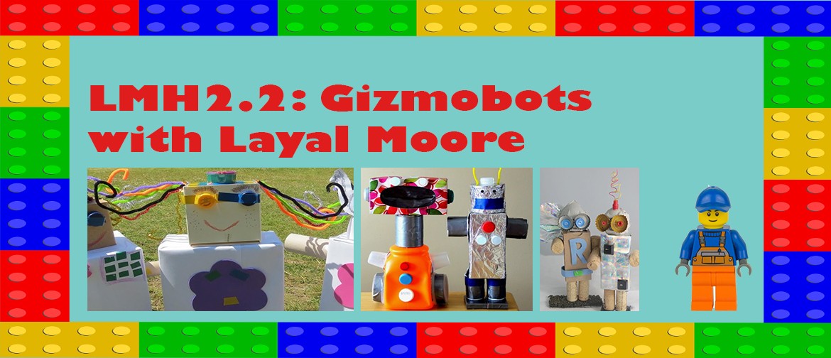 LMH2.2: Gizmobots with Layal Moore: CANCELLED