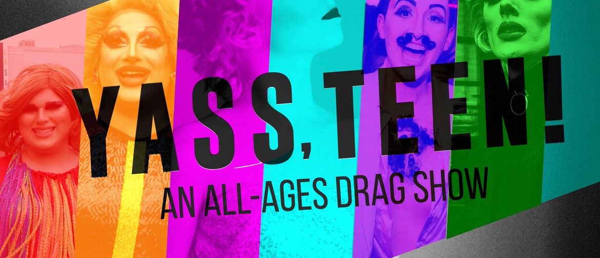 Yass, Teen! An All-ages Drag Show: CANCELLED