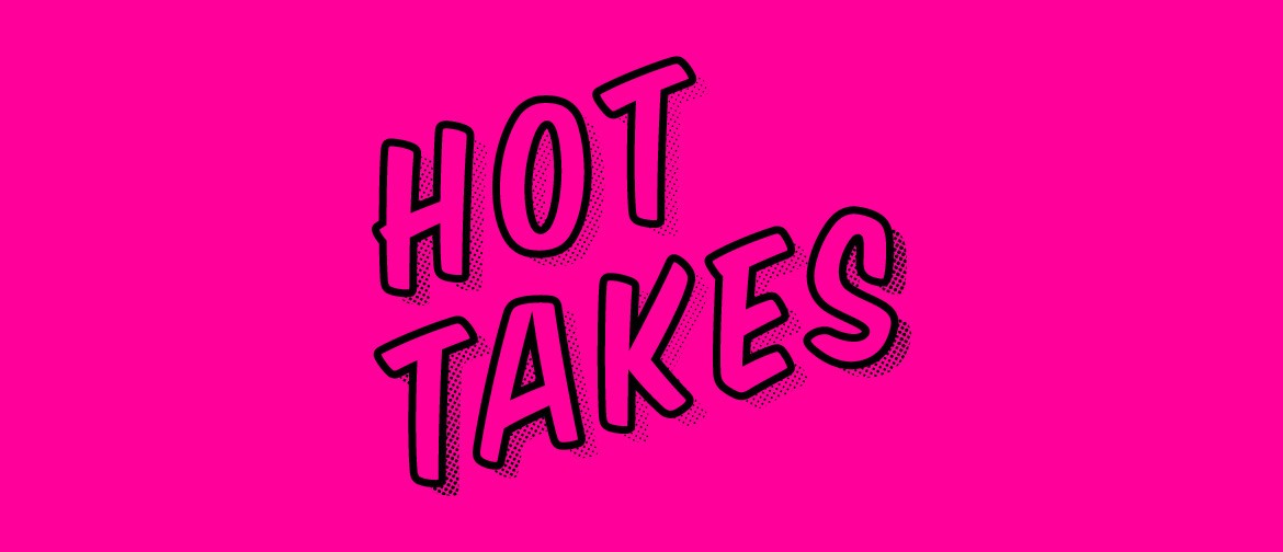 Hot Takes – Burning Issues