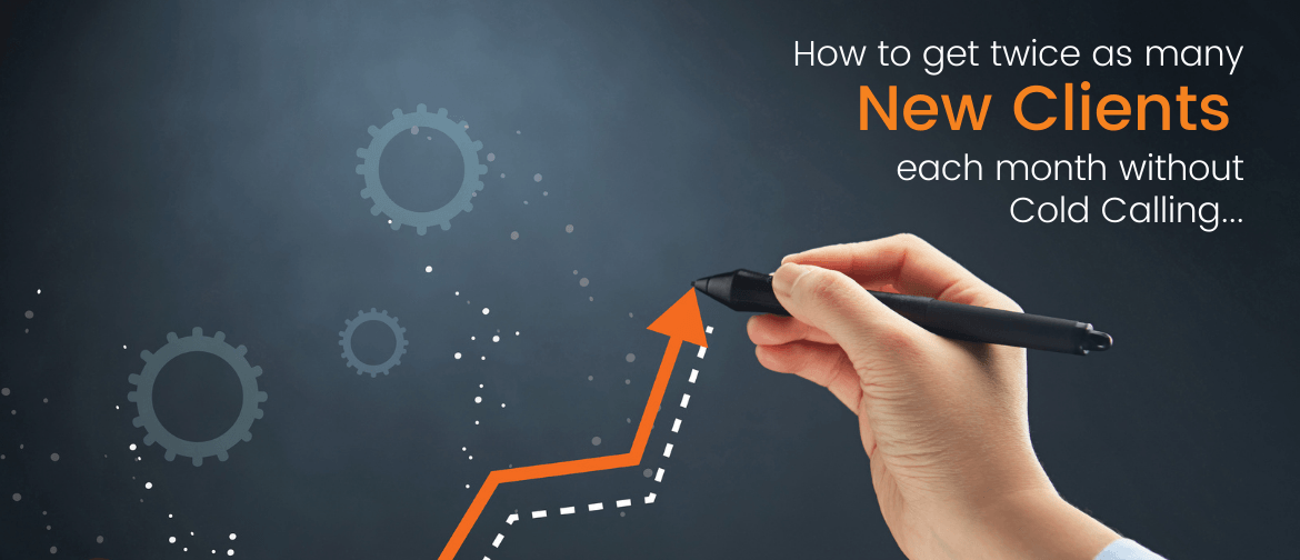How To Get Twice As Many New Clients Each Month Without Cold