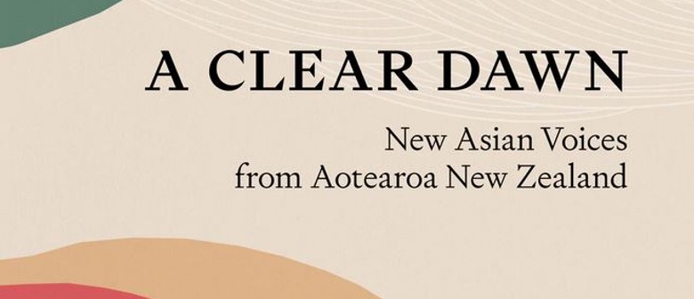 A Clear Dawn: New Asian Voices from Aotearoa NZ