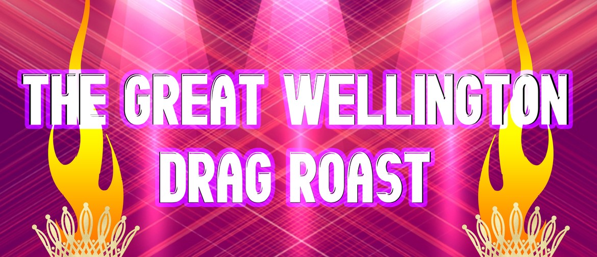 The Great Wellington Drag Roast: CANCELLED