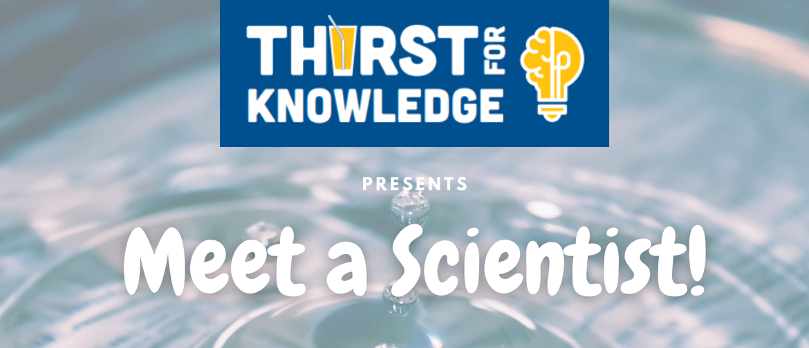 Thirst for Knowledge presents Meet a Scientist