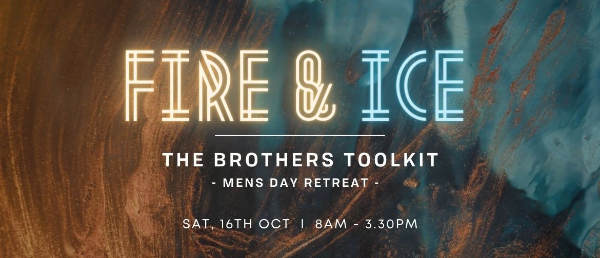 Fire & Ice; The Brothers Toolkit - Mens Day Retreat Fire & Ice; The Brothers Toolkit - Mens Day Retreat