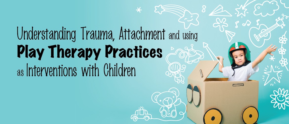 Understanding Trauma, Attachment and Using Play Therapy