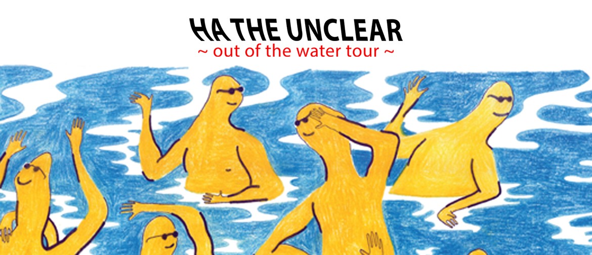 Ha the Unclear ~ Out of the Water Tour