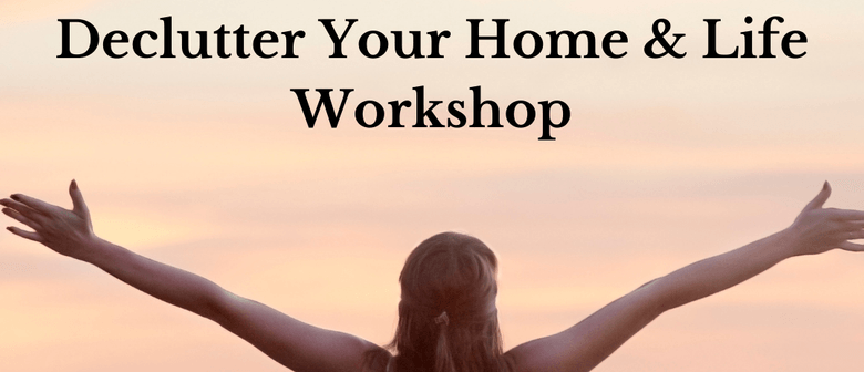 Declutter Your Home & Life Workshop