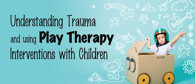 Understanding Trauma and using Play Therapy Interventions