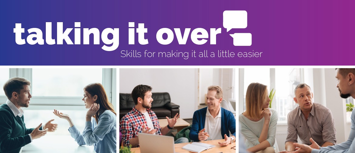 Talking It Over: Skills for making it all a little easier Talking It Over: Skills for making it all a little easier