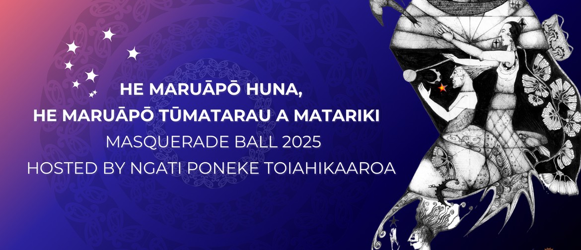 He Maruāpō Huna, He Maruāpō Tūmatarau a Matariki HE MARUÃPO HUNA, HE MARUÃPO TŪMATARAU A MATARIKI MASQUERADE BALL 2025 HOSTED BY NGATI PONEKE TOIAHIKAAROA
