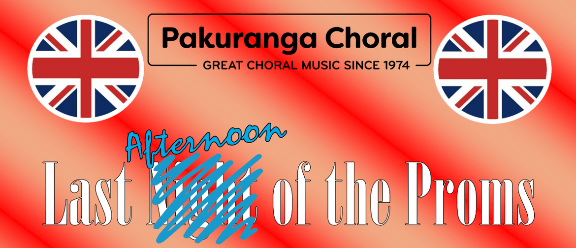 Pakuranga Choral logo flanked by two circles containing a Union Jack flag over the text Last Night of the Proms with night scribbled out and Afternoon added above the scribble.
