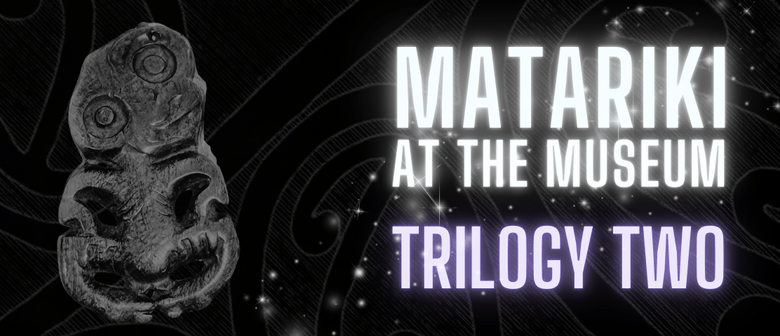 Matariki at the Museum: Trilogy Two