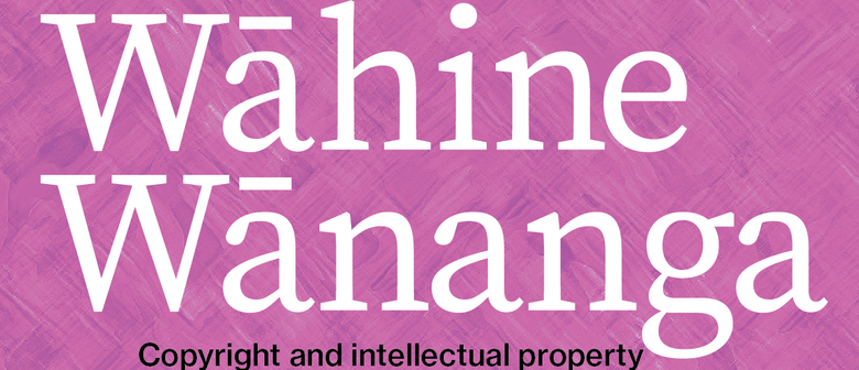 Wāhine Wānanga: Copyright and Intellectual Property in Te Āo Toi Māori