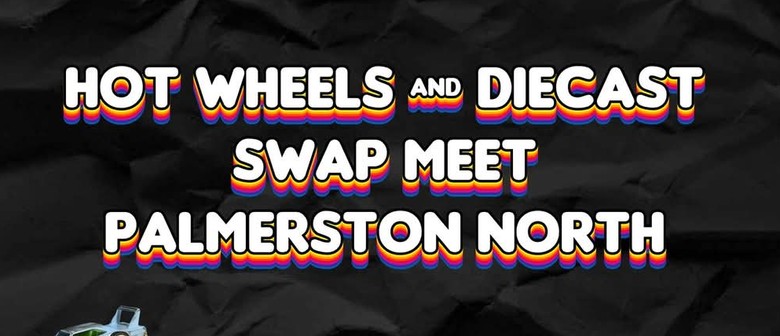 Hot Wheels & Diecast Swap Meet Palmerston North