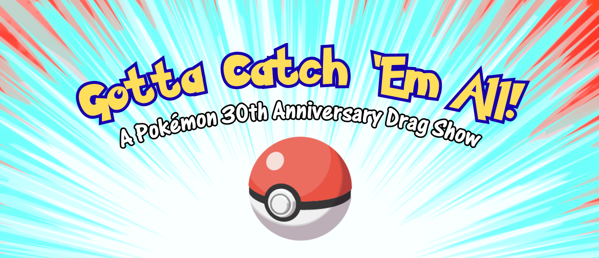 Gotta Catch 'Em All — A Pokemon 30th Anniversary Drag Show